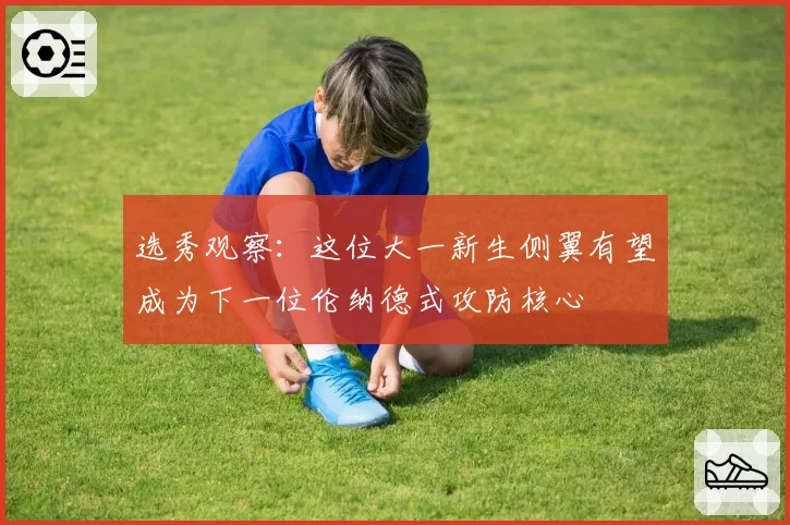 选秀观察:这位大一新生侧翼有望成为下一位伦纳德式攻防核心