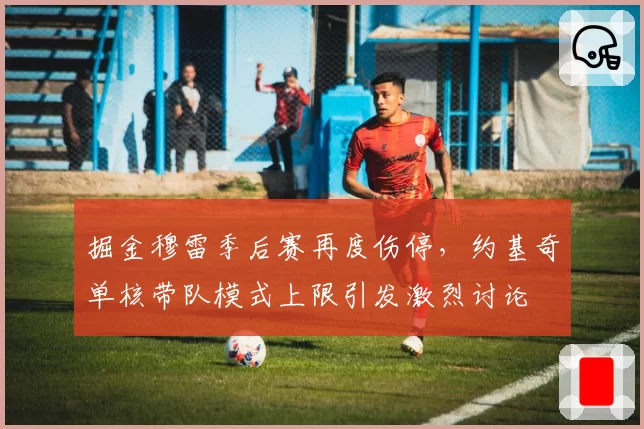 掘金穆雷季后赛再度伤停,约基奇单核带队模式上限引发激烈讨论