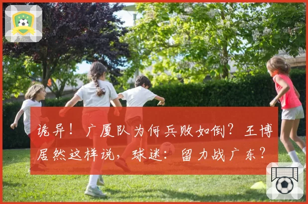 诡异！广厦队为何兵败如倒？王博居然这样说，球迷：留力战广东？