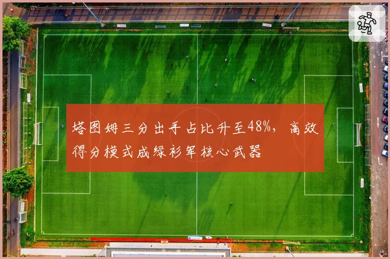塔图姆三分出手占比升至48%,高效得分模式成绿衫军核心武器