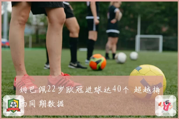 姆巴佩22岁欧冠进球达40个 超越梅西同期数据