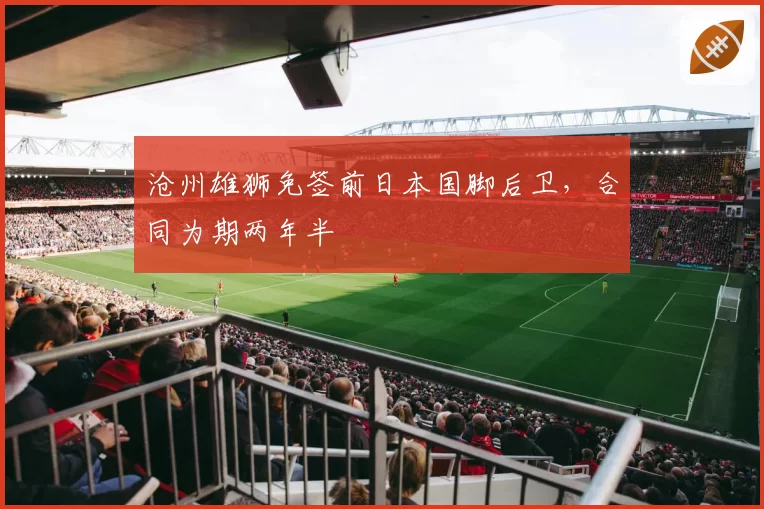 沧州雄狮免签前日本国脚后卫，合同为期两年半