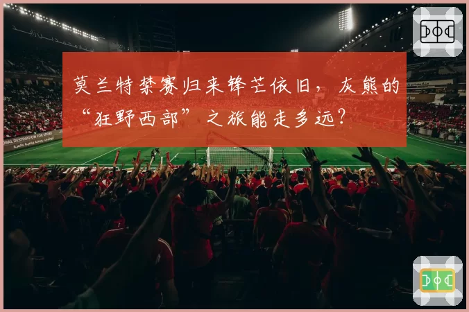 莫兰特禁赛归来锋芒依旧，灰熊的“狂野西部”之旅能走多远？