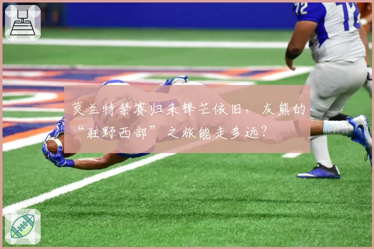 莫兰特禁赛归来锋芒依旧，灰熊的“狂野西部”之旅能走多远？