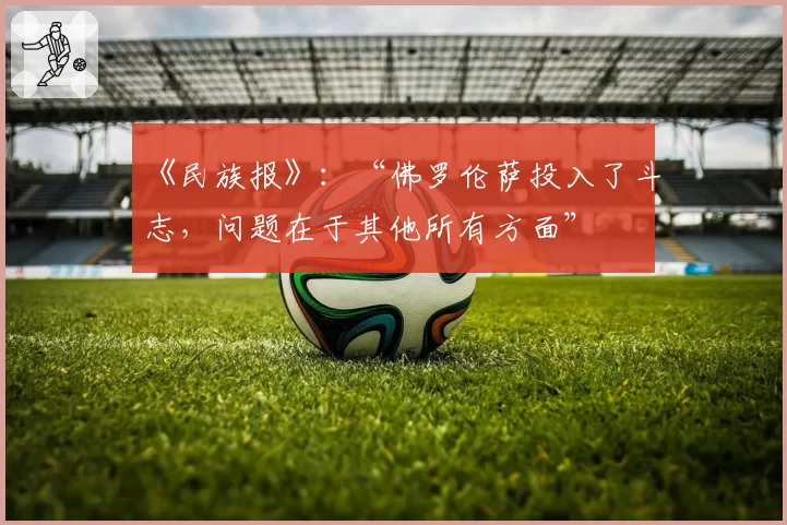 《民族报》：“佛罗伦萨投入了斗志，问题在于其他所有方面”