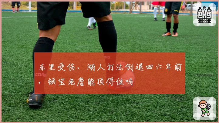 东里受伤,湖人打法倒退回六年前,顿宝老詹能顶得住吗