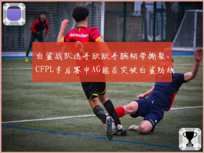 白鲨战队选手欧欧手腕韧带撕裂，CFPL季后赛中AG能否突破白鲨防线？