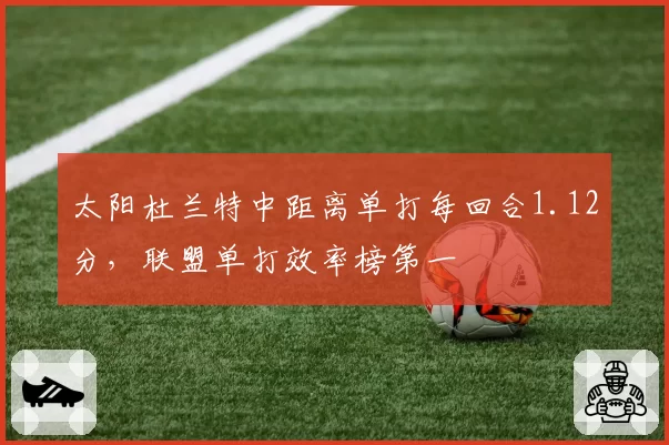 太阳杜兰特中距离单打每回合1.12分，联盟单打效率榜第一