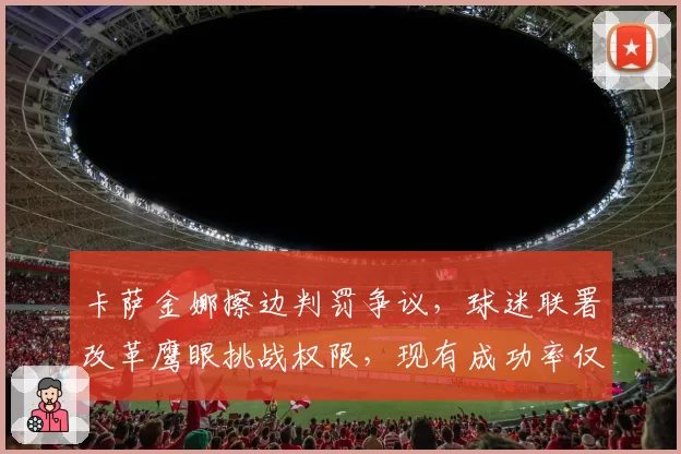 卡萨金娜擦边判罚争议,球迷联署改革鹰眼挑战权限,现有成功率仅55%