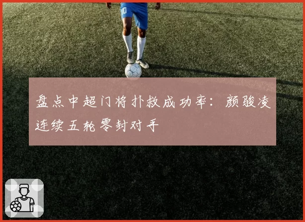 盘点中超门将扑救成功率:颜骏凌连续五轮零封对手