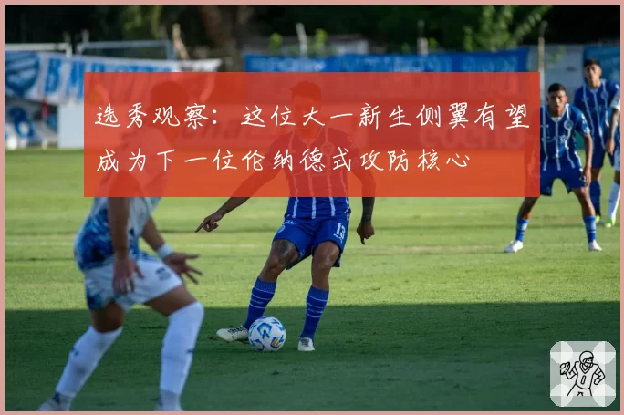 选秀观察:这位大一新生侧翼有望成为下一位伦纳德式攻防核心