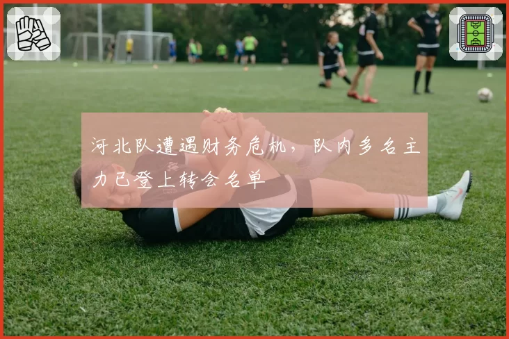 河北队遭遇财务危机，队内多名主力已登上转会名单