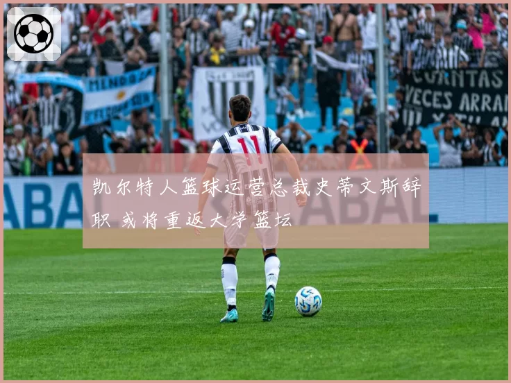 凯尔特人篮球运营总裁史蒂文斯辞职 或将重返大学篮坛