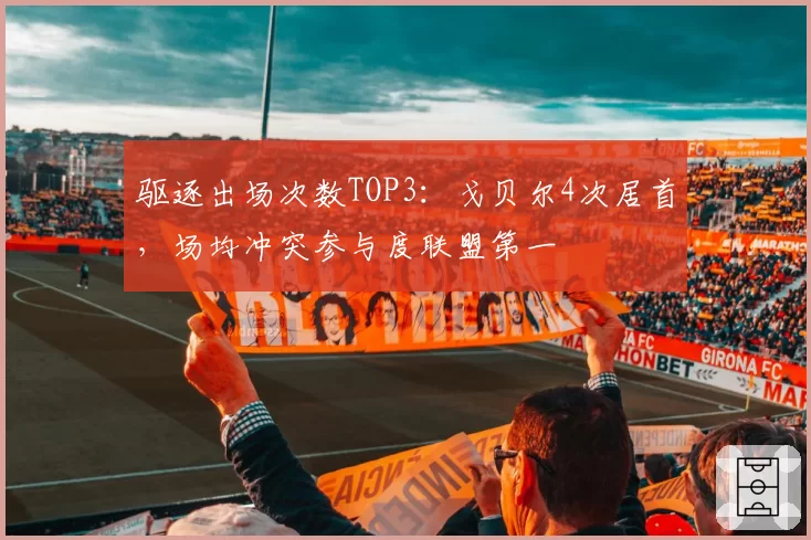 驱逐出场次数TOP3:戈贝尔4次居首,场均冲突参与度联盟第一