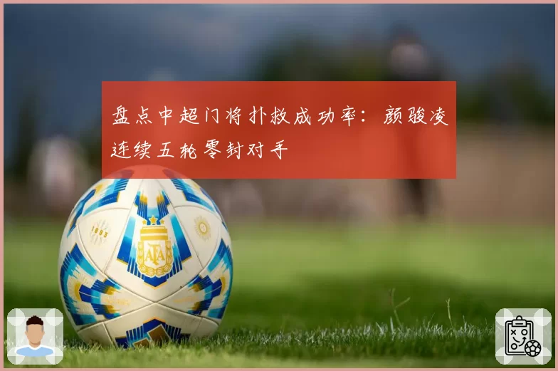 盘点中超门将扑救成功率:颜骏凌连续五轮零封对手