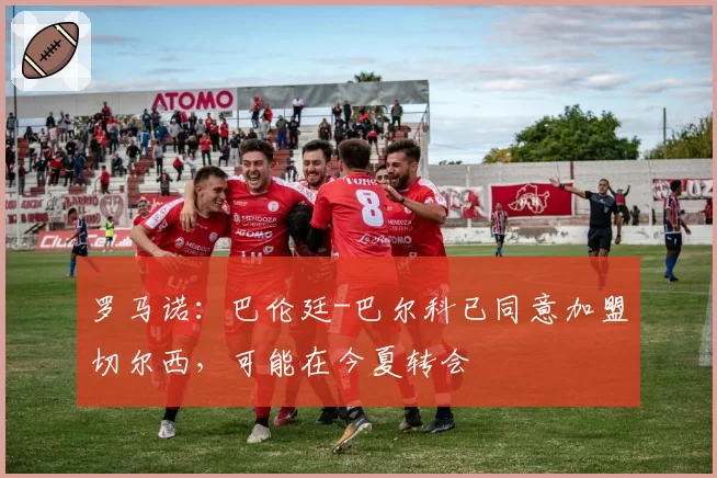 罗马诺：巴伦廷-巴尔科已同意加盟切尔西，可能在今夏转会