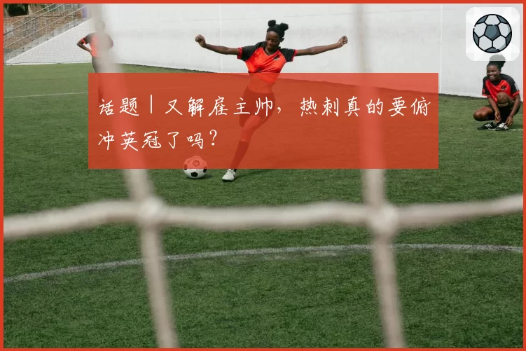 话题｜又解雇主帅，热刺真的要俯冲英冠了吗？