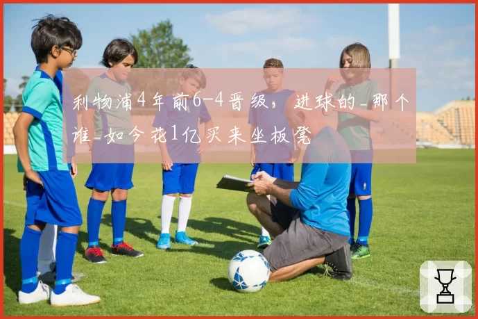 利物浦4年前6-4晋级,进球的_那个谁_如今花1亿买来坐板凳