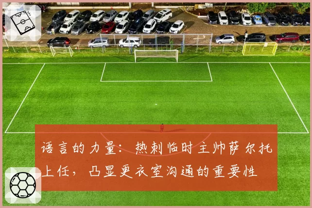 语言的力量：热刺临时主帅萨尔托上任，凸显更衣室沟通的重要性